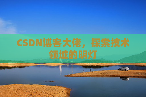 CSDN博客大佬，探索技术领域的明灯